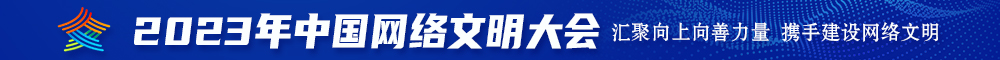 美女的骚逼让男人大鸡巴操的流水的真实视频。你2023年中国网络文明大会